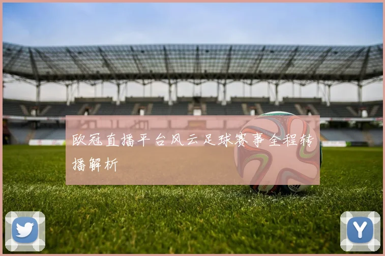 欧冠直播平台风云足球赛事全程转播解析