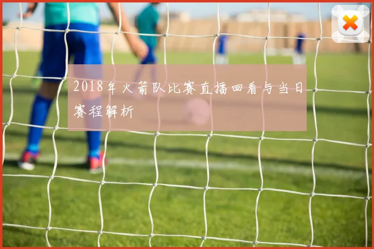 2018年火箭队比赛直播回看与当日赛程解析