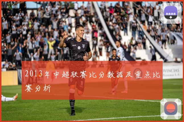 2013年中超联赛比分数据及重点比赛分析